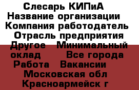 Слесарь КИПиА › Название организации ­ Компания-работодатель › Отрасль предприятия ­ Другое › Минимальный оклад ­ 1 - Все города Работа » Вакансии   . Московская обл.,Красноармейск г.